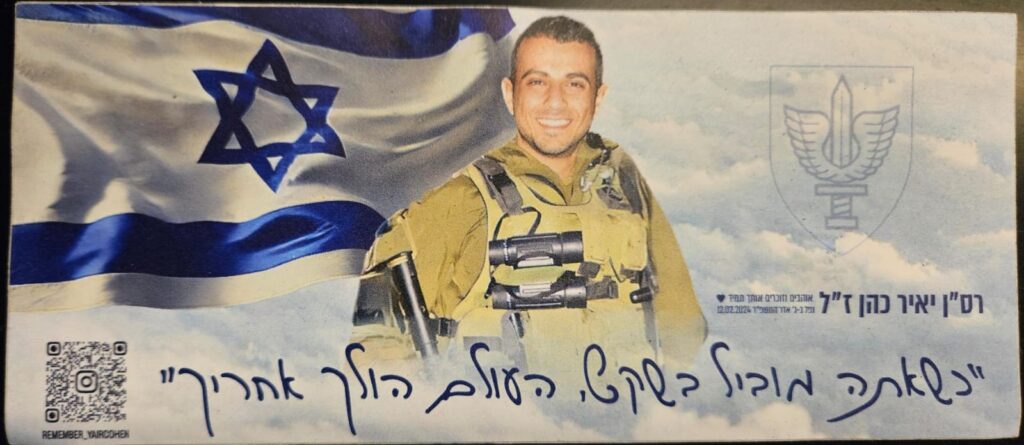 כשאתה מוביל בשקט, העולם הולך אחריך.רס"ן יאיר כהן ז"ל. אוהבים וזוכרים אותך תמיד. נפל ב-ג' אדר התשפ"ד 12.02.2024 When you lead in quiet, the world follows you. Major Yair Cohen z"l. Always love you and remember you. Fell in Adar 3rd, 5,784, 12.02.2024