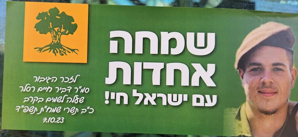 שמחחה אחדות עם ישראל חי לזכר הגיבור סמ"ר דביר חיים רסלר שעלה לשמים בקרב כ"ב תשרי שמח"ת תשפ"ד 7.10.23 Joy Unity Am Yisrael Chai In memory of the hero Staff Sergeant Dvir Chaim Ressler Who ascended to heaven in battle 22nd of Tishrei, Simchat Torah, 5784 – October 7, 2023