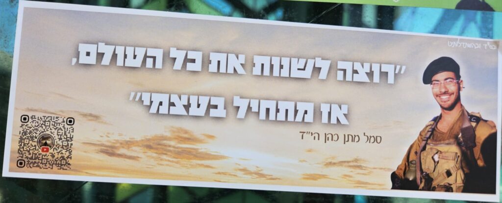 "רוצה שלנות את כל העולם, אז מתחיל בעצמי" סמל מתן כהן הי"ד "I want to change the whole world, so I’m starting with myself" Corporal Matan Cohen, may God avenge his blood