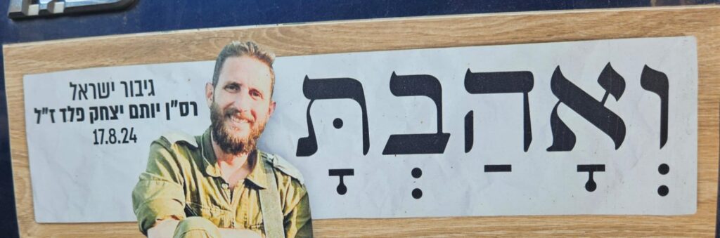 ואהבת גיבור ישראל רס"ן יותם יצחק פלד ז"ל 17.8.24 you shall love Hero of Israel Maj. Yotam Itzhak Peled, of blessed memory 17.8.24