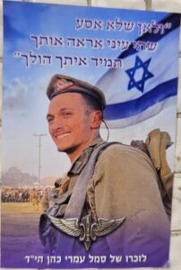 "ולאן שלא אסע שתי עיני אראה אותך תמיד איתך הולך" לזכרו של סמל עמרי כהן הי״ד "And wherever I go I will see you with both my eyes Always walking with you" In memory of Sergeant Omri Cohen May God Avenge his Blood