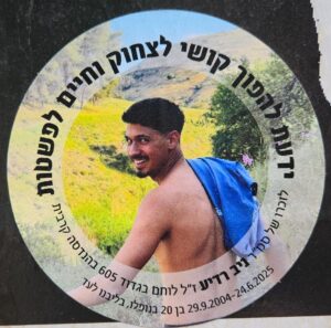 ידעת להפוך קושי לצחוק וחיים לפשטות לזכרו של סמ"ר ניב רדיע ז"ל לוחם בגדוד 605 בהנדסה קרבית 29.9.2004-24.6.2025  בן 20 בנופלו, בליבנו לעד You knew how to turn hardship into laughter and life into simplicity. In memory of Sgt. First Class Niv Radia z”l, a fighter in Combat Engineering Corps in Battalion 605. 29.9.2004 – 24.6.2025 Fallen at the age of 20, forever in our hearts.