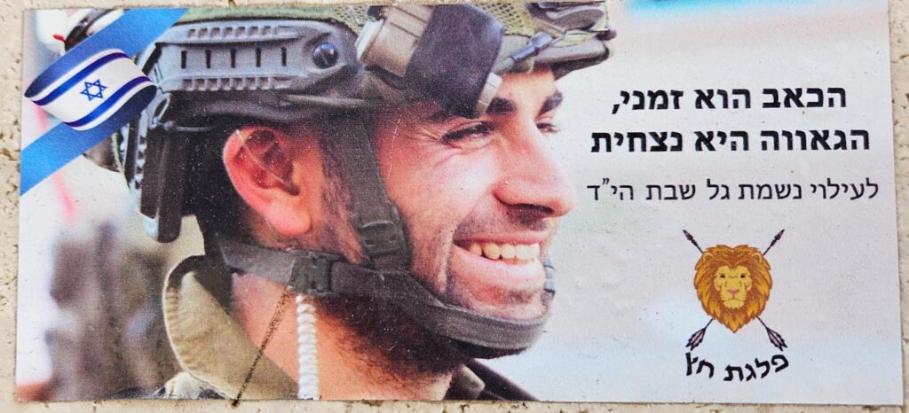 הכאב הוא זמני, הגאוה היא נצחית לעילוי נשמת גל שבת הי"ד פלגת החץ The pain is temporary, the pride is eternal In memory of Gal Shabat May God avange his blood Palga HaChetz (Arrow Platoon)